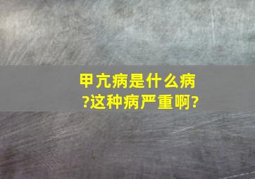 甲亢病是什么病?这种病严重啊?