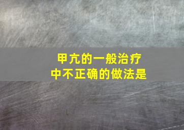 甲亢的一般治疗中不正确的做法是