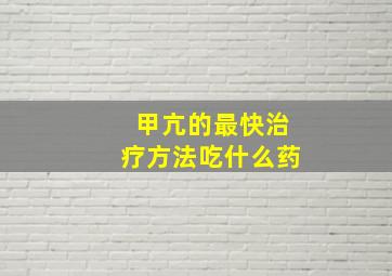 甲亢的最快治疗方法吃什么药