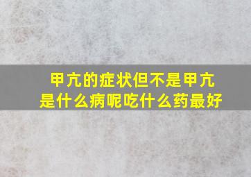 甲亢的症状但不是甲亢是什么病呢吃什么药最好