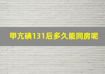 甲亢碘131后多久能同房呢