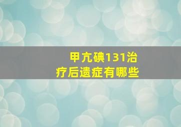 甲亢碘131治疗后遗症有哪些