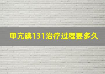 甲亢碘131治疗过程要多久