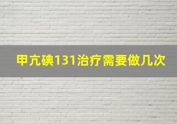 甲亢碘131治疗需要做几次