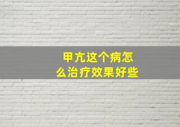 甲亢这个病怎么治疗效果好些