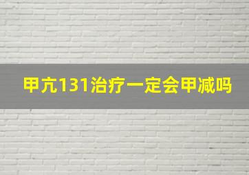 甲亢131治疗一定会甲减吗