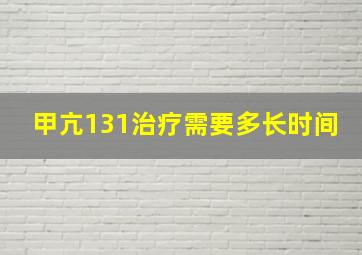 甲亢131治疗需要多长时间