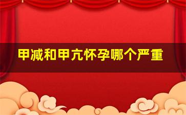 甲减和甲亢怀孕哪个严重