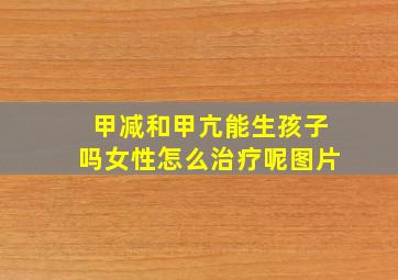 甲减和甲亢能生孩子吗女性怎么治疗呢图片