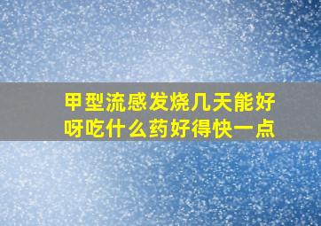 甲型流感发烧几天能好呀吃什么药好得快一点