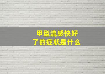 甲型流感快好了的症状是什么