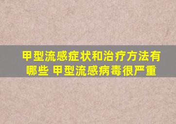 甲型流感症状和治疗方法有哪些+甲型流感病毒很严重