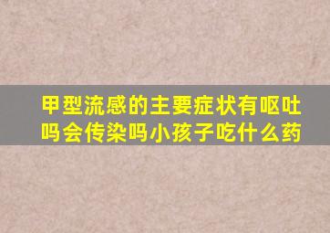 甲型流感的主要症状有呕吐吗会传染吗小孩子吃什么药