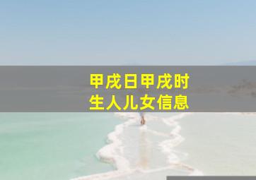 甲戌日甲戌时生人儿女信息