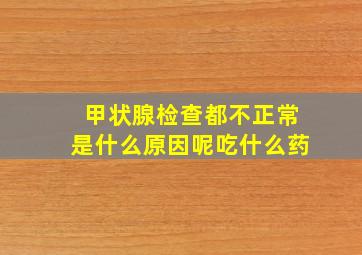 甲状腺检查都不正常是什么原因呢吃什么药