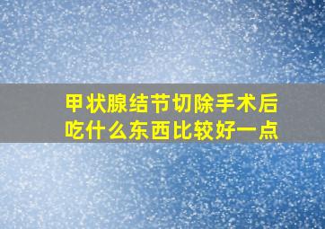 甲状腺结节切除手术后吃什么东西比较好一点