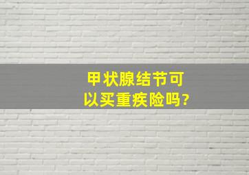 甲状腺结节可以买重疾险吗?