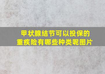 甲状腺结节可以投保的重疾险有哪些种类呢图片