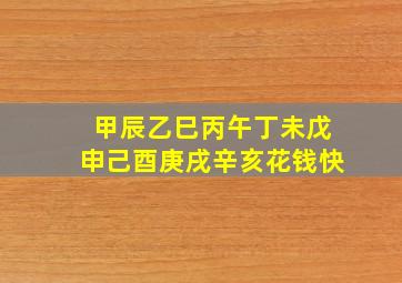 甲辰乙巳丙午丁未戊申己酉庚戌辛亥花钱快