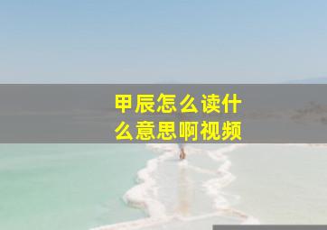 甲辰怎么读什么意思啊视频