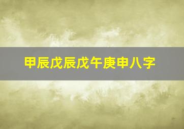 甲辰戊辰戊午庚申八字