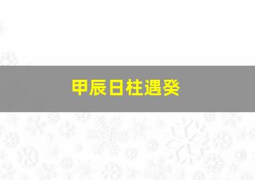 甲辰日柱遇癸