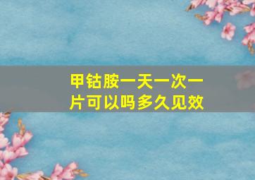 甲钴胺一天一次一片可以吗多久见效