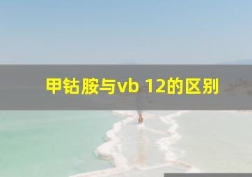 甲钴胺与vb 12的区别