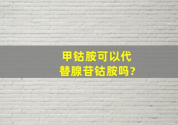 甲钴胺可以代替腺苷钴胺吗?