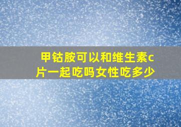 甲钴胺可以和维生素c片一起吃吗女性吃多少