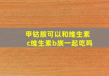 甲钴胺可以和维生素c维生素b族一起吃吗