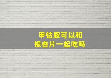 甲钴胺可以和银杏片一起吃吗