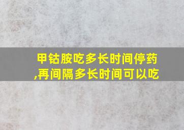 甲钴胺吃多长时间停药,再间隔多长时间可以吃