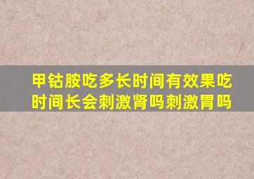 甲钴胺吃多长时间有效果吃时间长会刺激肾吗刺激胃吗