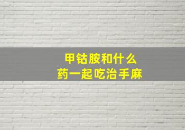 甲钴胺和什么药一起吃治手麻