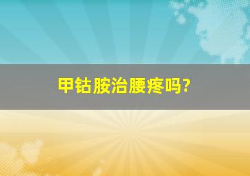 甲钴胺治腰疼吗?