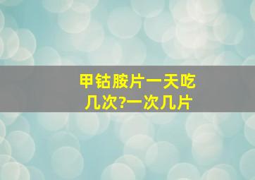 甲钴胺片一天吃几次?一次几片