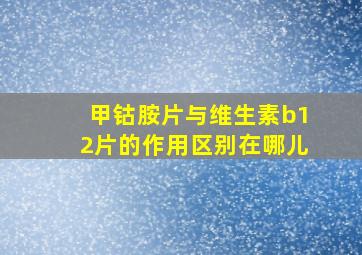 甲钴胺片与维生素b12片的作用区别在哪儿