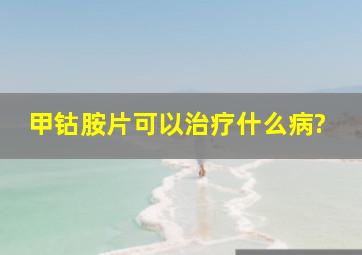 甲钴胺片可以治疗什么病?