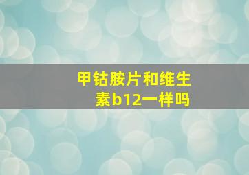 甲钴胺片和维生素b12一样吗