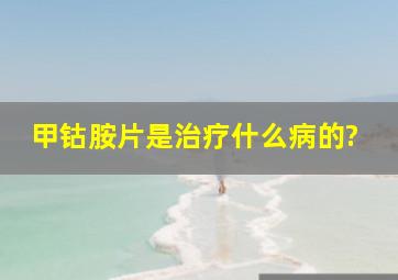 甲钴胺片是治疗什么病的?