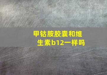 甲钴胺胶囊和维生素b12一样吗