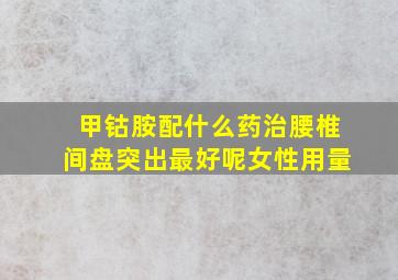 甲钴胺配什么药治腰椎间盘突出最好呢女性用量