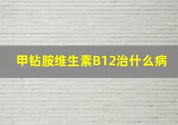 甲钻胺维生素B12治什么病