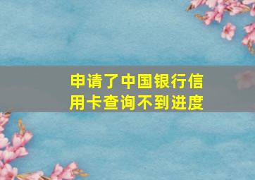 申请了中国银行信用卡查询不到进度