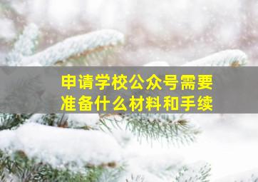 申请学校公众号需要准备什么材料和手续