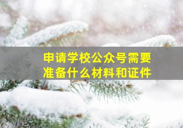 申请学校公众号需要准备什么材料和证件