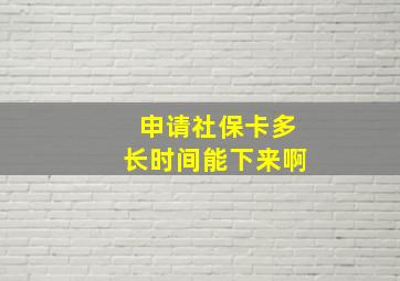 申请社保卡多长时间能下来啊