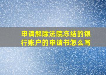 申请解除法院冻结的银行账户的申请书怎么写