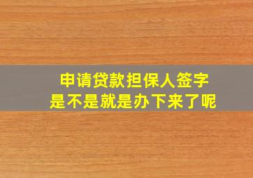 申请贷款担保人签字是不是就是办下来了呢